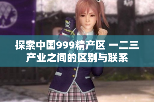 探索中國999精產(chǎn)區(qū) 一二三產(chǎn)業(yè)之間的區(qū)別與聯(lián)系