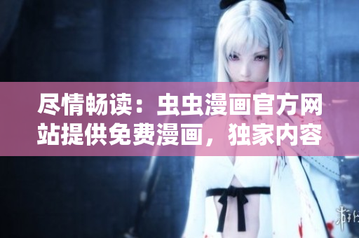 盡情暢讀：蟲蟲漫畫官方網(wǎng)站提供免費(fèi)漫畫，獨(dú)家內(nèi)容等你來看！