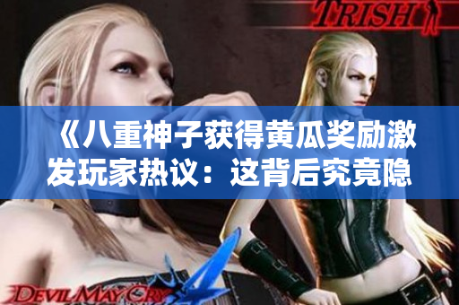 《八重神子獲得黃瓜獎勵激發(fā)玩家熱議：這背后究竟隱藏了什么秘密？》