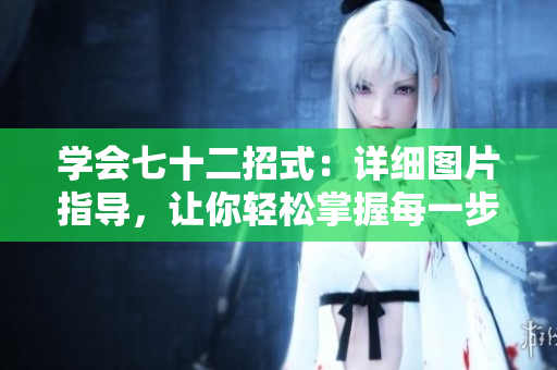 學會七十二招式：詳細圖片指導，讓你輕松掌握每一步技巧！