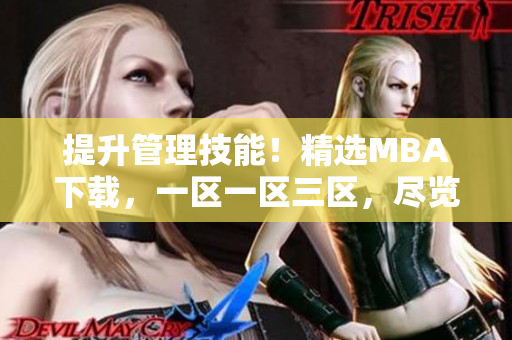 提升管理技能！精選MBA下載，一區(qū)一區(qū)三區(qū)，盡覽商學院精華！