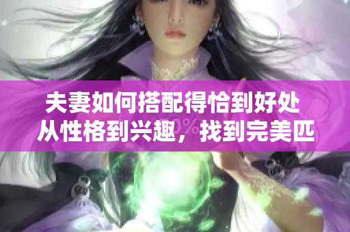 夫妻如何搭配得恰到好處 從性格到興趣，找到完美匹配