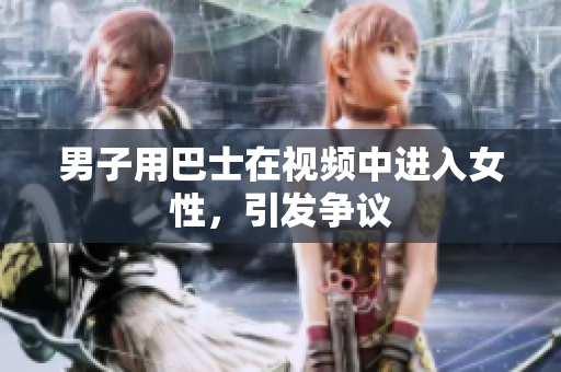男子用巴士在視頻中進入女性，引發(fā)爭議