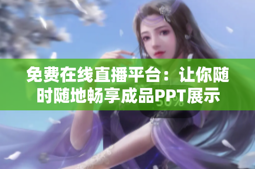 免費在線直播平臺：讓你隨時隨地暢享成品PPT展示