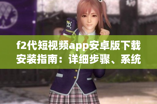 f2代短視頻app安卓版下載安裝指南：詳細步驟、系統(tǒng)要求和常見問題解答