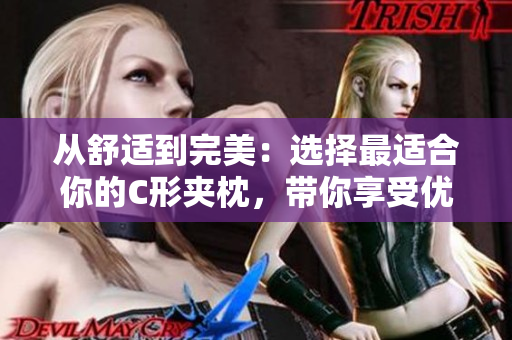 從舒適到完美：選擇最適合你的C形夾枕，帶你享受優(yōu)質睡眠
