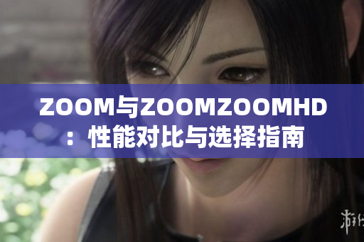 ZOOM與ZOOMZOOMHD：性能對(duì)比與選擇指南