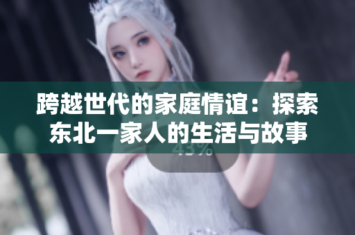 跨越世代的家庭情誼：探索東北一家人的生活與故事