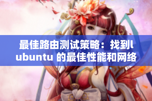 最佳路由測(cè)試策略：找到lubuntu 的最佳性能和網(wǎng)絡(luò)響應(yīng)配置