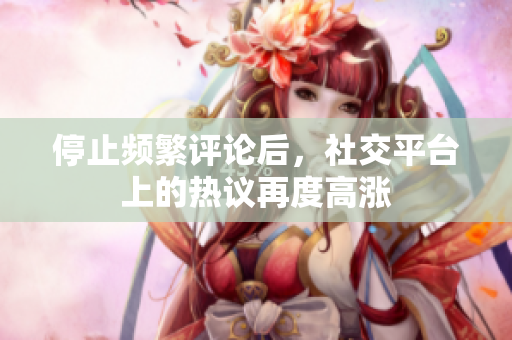 停止頻繁評(píng)論后，社交平臺(tái)上的熱議再度高漲