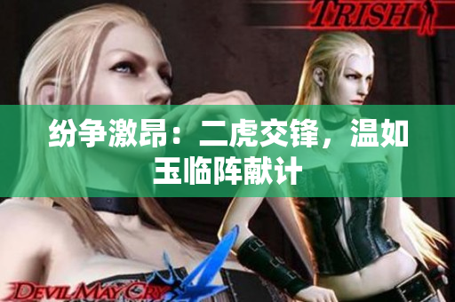 紛爭激昂：二虎交鋒，溫如玉臨陣獻(xiàn)計