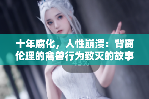 十年腐化，人性崩潰：背離倫理的禽獸行為致滅的故事