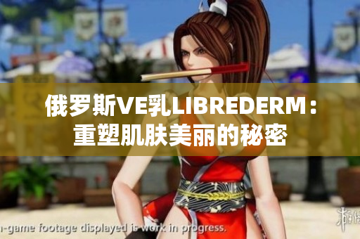 俄羅斯VE乳LIBREDERM：重塑肌膚美麗的秘密