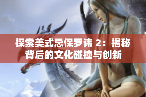 探索美式忌保羅諱 2：揭秘背后的文化碰撞與創(chuàng)新