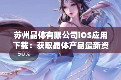 蘇州晶體有限公司iOS應(yīng)用下載：獲取晶體產(chǎn)品最新資訊 & 實(shí)時技術(shù)支持