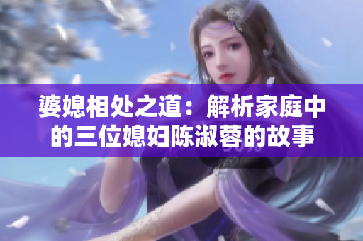 婆媳相處之道：解析家庭中的三位媳婦陳淑蓉的故事