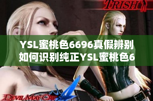 YSL蜜桃色6696真假辨別如何識(shí)別純正YSL蜜桃色6696產(chǎn)品