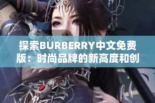 探索BURBERRY中文免費(fèi)版：時(shí)尚品牌的新高度和創(chuàng)新魅力