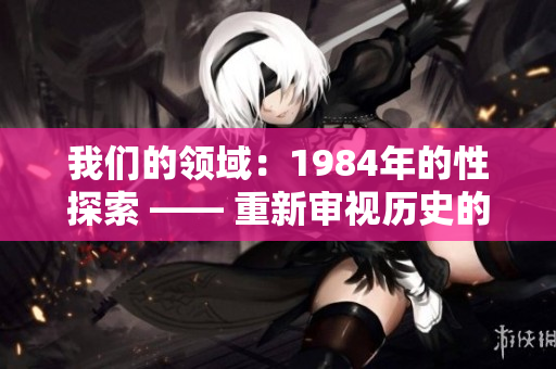我們的領(lǐng)域：1984年的性探索 —— 重新審視歷史的性文化