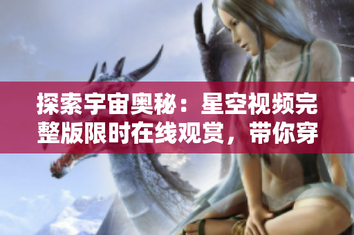 探索宇宙奧秘：星空視頻完整版限時(shí)在線觀賞，帶你穿越星際之旅！