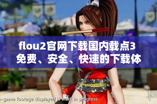 flou2官網(wǎng)下載國(guó)內(nèi)載點(diǎn)3 免費(fèi)、安全、快速的下載體驗(yàn)