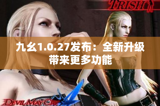 九幺1.0.27發(fā)布：全新升級(jí)帶來更多功能
