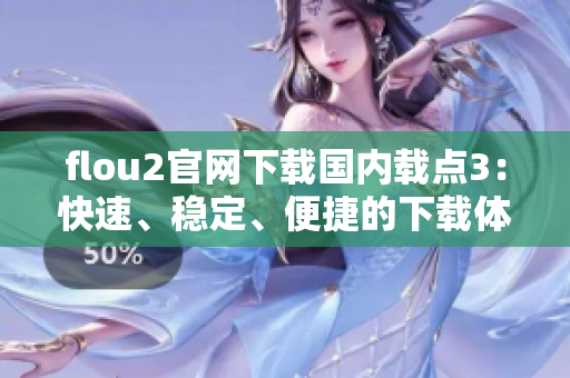 flou2官網(wǎng)下載國(guó)內(nèi)載點(diǎn)3：快速、穩(wěn)定、便捷的下載體驗(yàn)