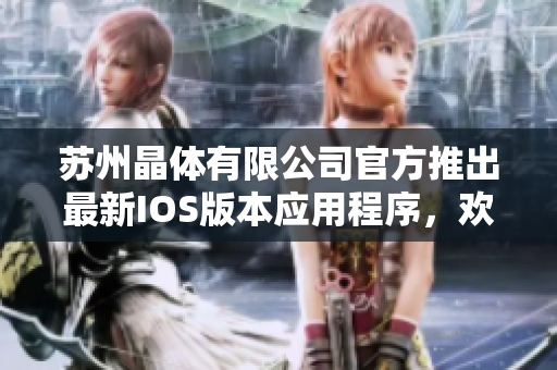 蘇州晶體有限公司官方推出最新IOS版本應(yīng)用程序，歡迎立即下載體驗(yàn)