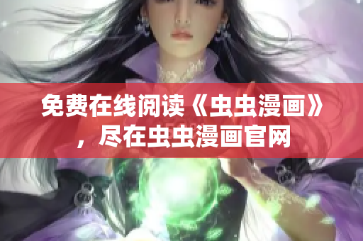 免費在線閱讀《蟲蟲漫畫》，盡在蟲蟲漫畫官網(wǎng)