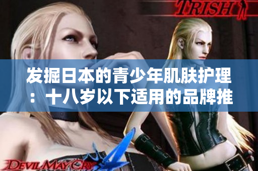 發(fā)掘日本的青少年肌膚護理：十八歲以下適用的品牌推薦