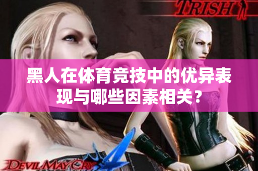 黑人在體育競技中的優(yōu)異表現(xiàn)與哪些因素相關(guān)？
