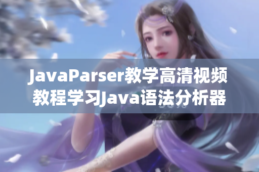JavaParser教學(xué)高清視頻教程學(xué)習(xí)Java語(yǔ)法分析器