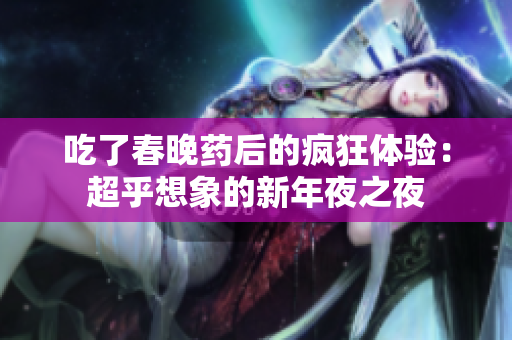 吃了春晚藥后的瘋狂體驗：超乎想象的新年夜之夜