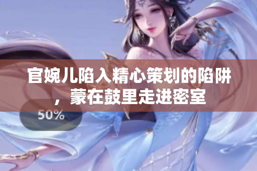 官婉兒陷入精心策劃的陷阱，蒙在鼓里走進密室