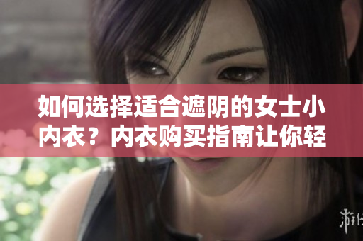 如何選擇適合遮陰的女士小內(nèi)衣？?jī)?nèi)衣購(gòu)買指南讓你輕松穿出自信！