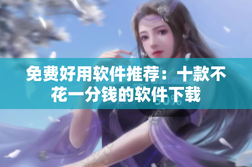 免費好用軟件推薦：十款不花一分錢的軟件下載