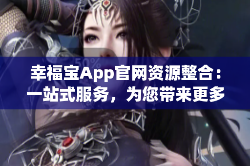 幸福寶App官網(wǎng)資源整合：一站式服務(wù)，為您帶來更多快樂與便利