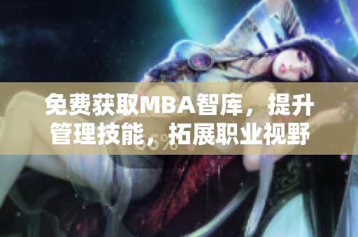 免費(fèi)獲取MBA智庫，提升管理技能，拓展職業(yè)視野