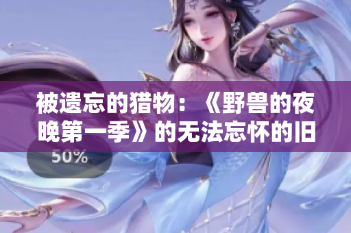 被遺忘的獵物：《野獸的夜晚第一季》的無法忘懷的舊愛