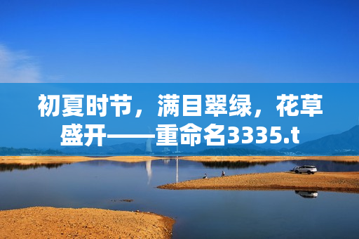 初夏時(shí)節(jié)，滿目翠綠，花草盛開——重命名3335.t