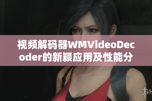 視頻解碼器WMVideoDecoder的新穎應(yīng)用及性能分析