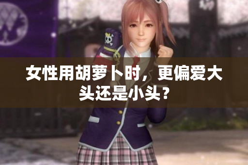 女性用胡蘿卜時，更偏愛大頭還是小頭？