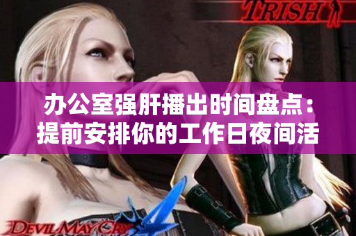 辦公室強肝播出時間盤點：提前安排你的工作日夜間活動