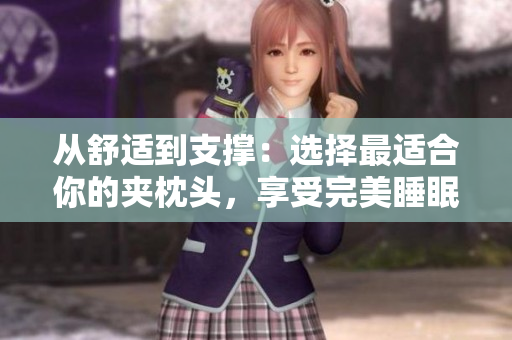 從舒適到支撐：選擇最適合你的夾枕頭，享受完美睡眠