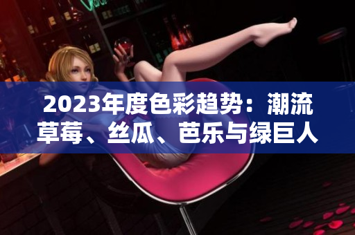 2023年度色彩趨勢：潮流草莓、絲瓜、芭樂與綠巨人攜手粉色櫻桃秋葵