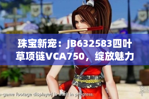 珠寶新寵：JB632583四葉草項鏈VCA750，綻放魅力光芒