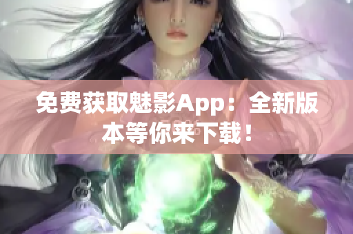 免費(fèi)獲取魅影App：全新版本等你來下載！