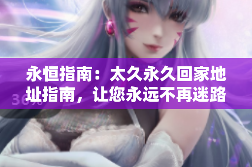 永恒指南：太久永久回家地址指南，讓您永遠(yuǎn)不再迷路