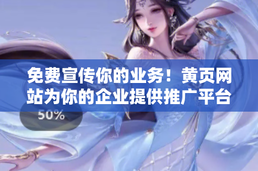 免費(fèi)宣傳你的業(yè)務(wù)！黃頁網(wǎng)站為你的企業(yè)提供推廣平臺(tái)