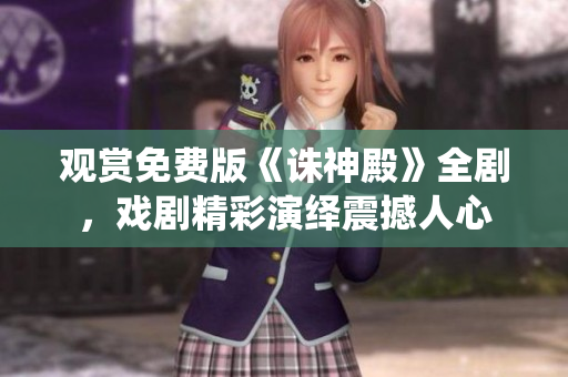 觀賞免費(fèi)版《誅神殿》全劇，戲劇精彩演繹震撼人心